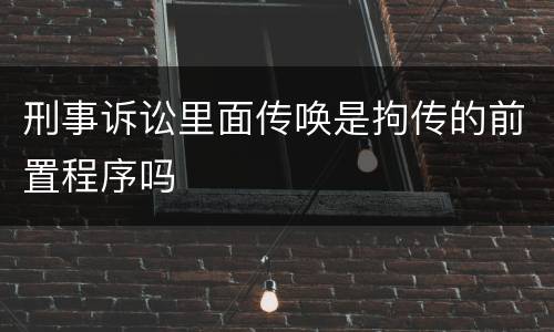 刑事诉讼里面传唤是拘传的前置程序吗