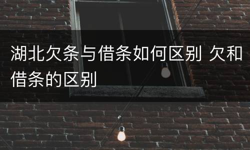 湖北欠条与借条如何区别 欠和借条的区别