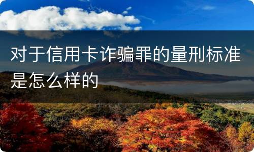 对于信用卡诈骗罪的量刑标准是怎么样的