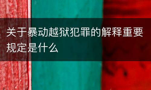 关于暴动越狱犯罪的解释重要规定是什么