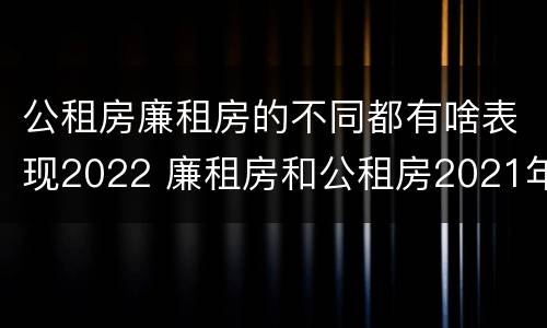 公租房廉租房的不同都有啥表现2022 廉租房和公租房2021年最新通知