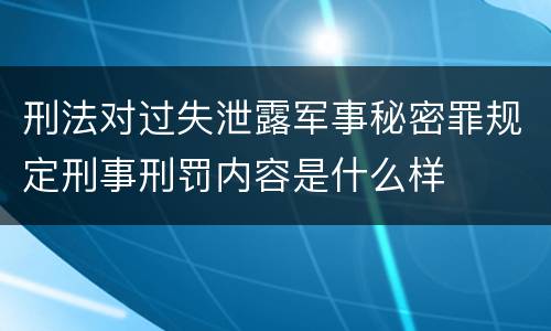 刑法对过失泄露军事秘密罪规定刑事刑罚内容是什么样
