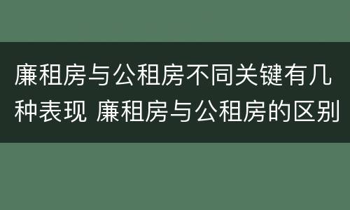 廉租房与公租房不同关键有几种表现 廉租房与公租房的区别在哪里