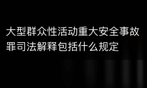 大型群众性活动重大安全事故罪司法解释包括什么规定