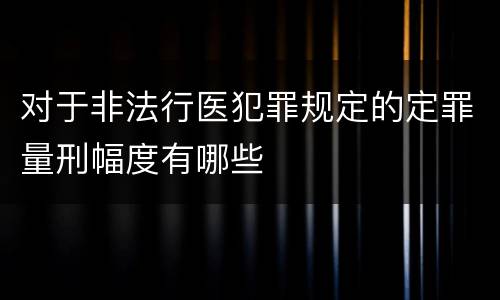 对于非法行医犯罪规定的定罪量刑幅度有哪些