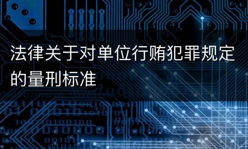 法律关于对单位行贿犯罪规定的量刑标准