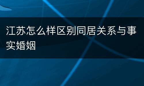 江苏怎么样区别同居关系与事实婚姻