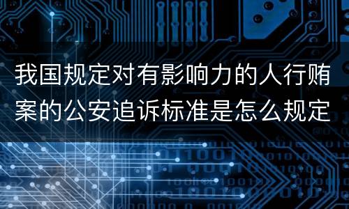 我国规定对有影响力的人行贿案的公安追诉标准是怎么规定