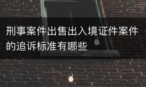 刑事案件出售出入境证件案件的追诉标准有哪些