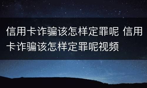 信用卡诈骗该怎样定罪呢 信用卡诈骗该怎样定罪呢视频