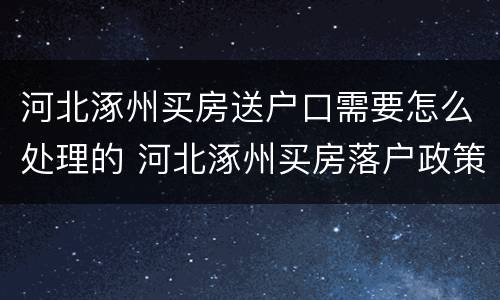河北涿州买房送户口需要怎么处理的 河北涿州买房落户政策
