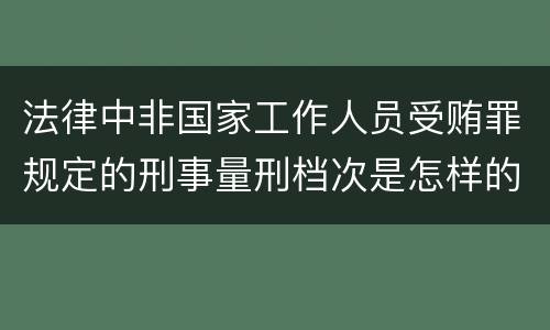 法律中非国家工作人员受贿罪规定的刑事量刑档次是怎样的