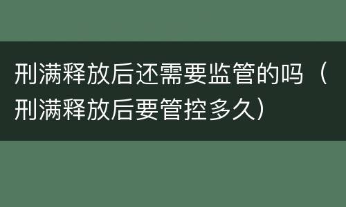 刑满释放后还需要监管的吗（刑满释放后要管控多久）