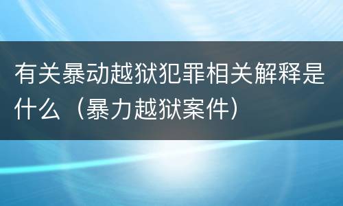 有关暴动越狱犯罪相关解释是什么（暴力越狱案件）
