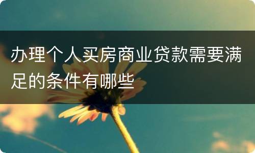 办理个人买房商业贷款需要满足的条件有哪些