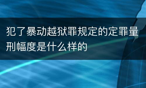 犯了暴动越狱罪规定的定罪量刑幅度是什么样的