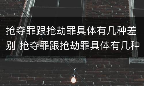 抢夺罪跟抢劫罪具体有几种差别 抢夺罪跟抢劫罪具体有几种差别是什么