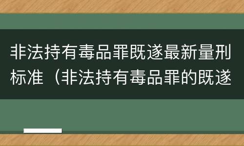 非法持有毒品罪既遂最新量刑标准（非法持有毒品罪的既遂标准）