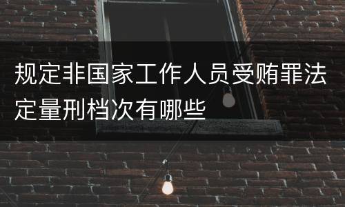 规定非国家工作人员受贿罪法定量刑档次有哪些
