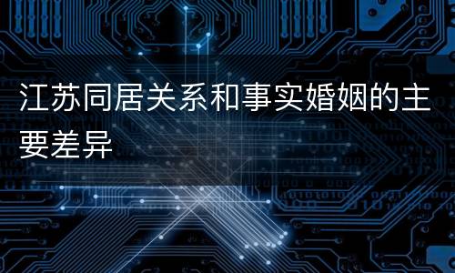 江苏同居关系和事实婚姻的主要差异