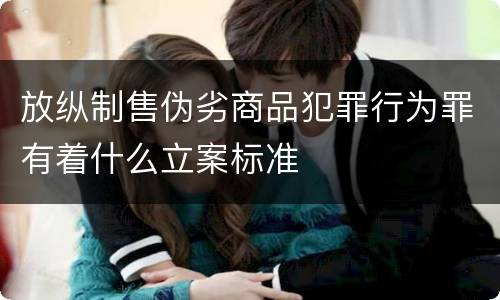 放纵制售伪劣商品犯罪行为罪有着什么立案标准