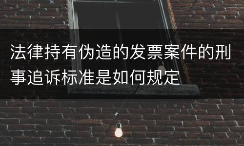 法律持有伪造的发票案件的刑事追诉标准是如何规定