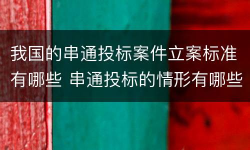 我国的串通投标案件立案标准有哪些 串通投标的情形有哪些