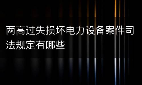 两高过失损坏电力设备案件司法规定有哪些
