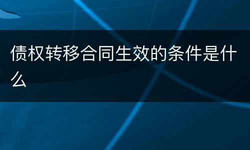 债权转移合同生效的条件是什么
