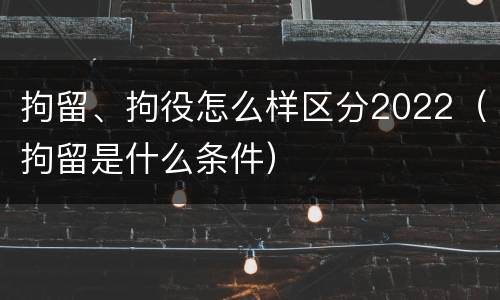 拘留、拘役怎么样区分2022（拘留是什么条件）
