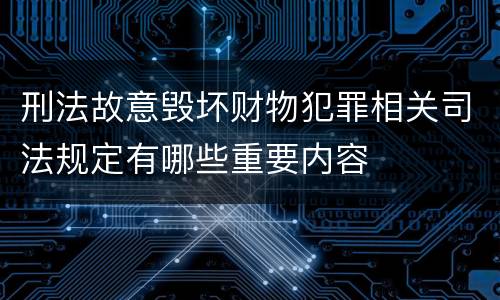 刑法故意毁坏财物犯罪相关司法规定有哪些重要内容