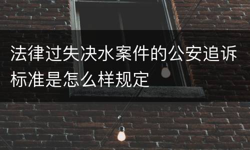 法律过失决水案件的公安追诉标准是怎么样规定