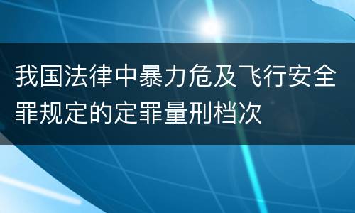 我国法律中暴力危及飞行安全罪规定的定罪量刑档次