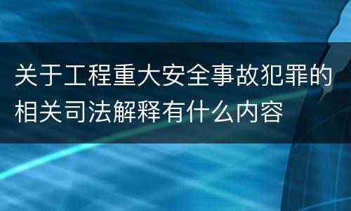 关于工程重大安全事故犯罪的相关司法解释有什么内容