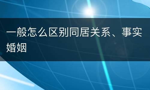 一般怎么区别同居关系、事实婚姻