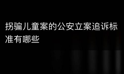 拐骗儿童案的公安立案追诉标准有哪些