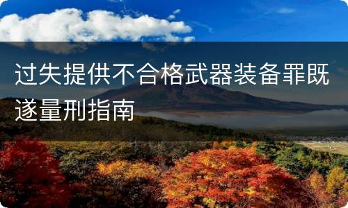 过失提供不合格武器装备罪既遂量刑指南