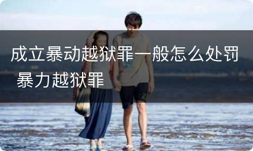 成立暴动越狱罪一般怎么处罚 暴力越狱罪