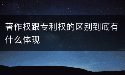 著作权跟专利权的区别到底有什么体现