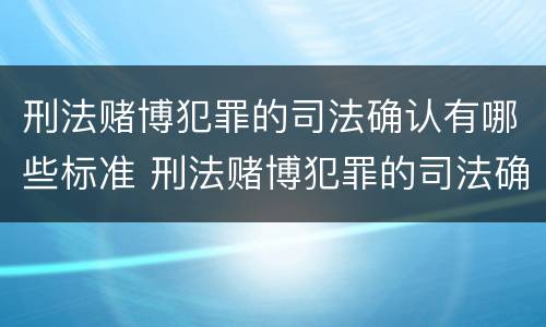 刑法赌博犯罪的司法确认有哪些标准 刑法赌博犯罪的司法确认有哪些标准规定