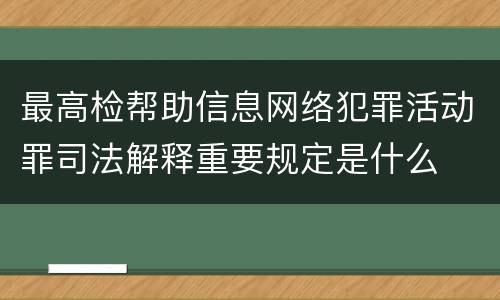 最高检帮助信息网络犯罪活动罪司法解释重要规定是什么