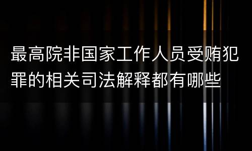 最高院非国家工作人员受贿犯罪的相关司法解释都有哪些