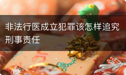 非法行医成立犯罪该怎样追究刑事责任