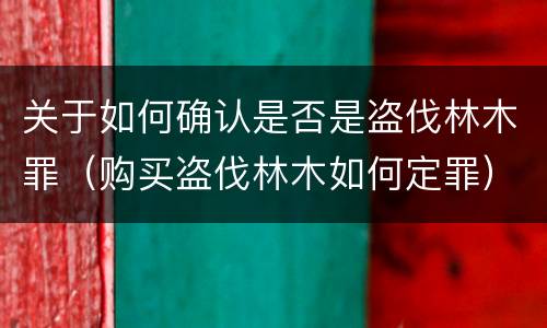 关于如何确认是否是盗伐林木罪（购买盗伐林木如何定罪）