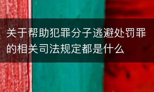 关于帮助犯罪分子逃避处罚罪的相关司法规定都是什么