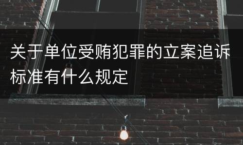 关于单位受贿犯罪的立案追诉标准有什么规定