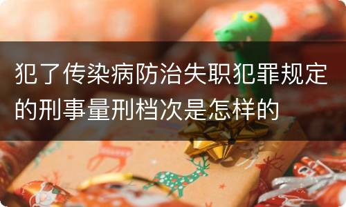 犯了传染病防治失职犯罪规定的刑事量刑档次是怎样的