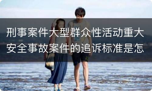刑事案件大型群众性活动重大安全事故案件的追诉标准是怎么样规定