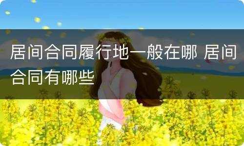居间合同履行地一般在哪 居间合同有哪些