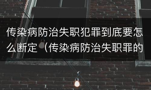 传染病防治失职犯罪到底要怎么断定（传染病防治失职罪的构成要件）